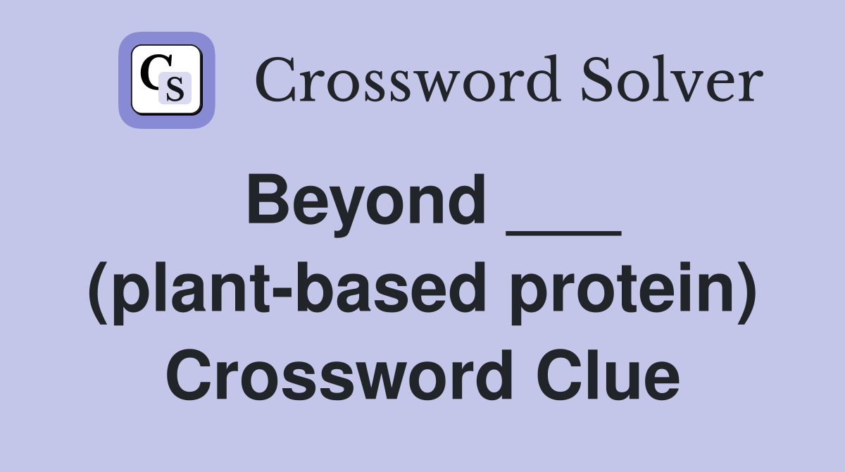 Beyond ___ (plant-based protein) Crossword Clue
