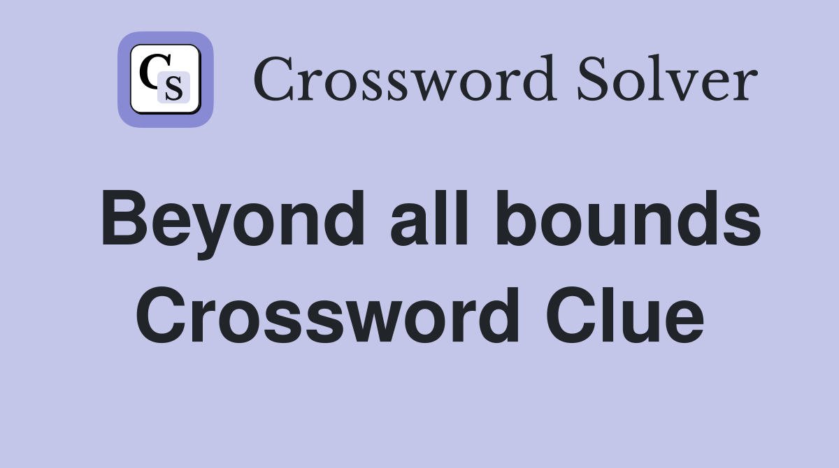 Beyond all bounds Crossword Clue