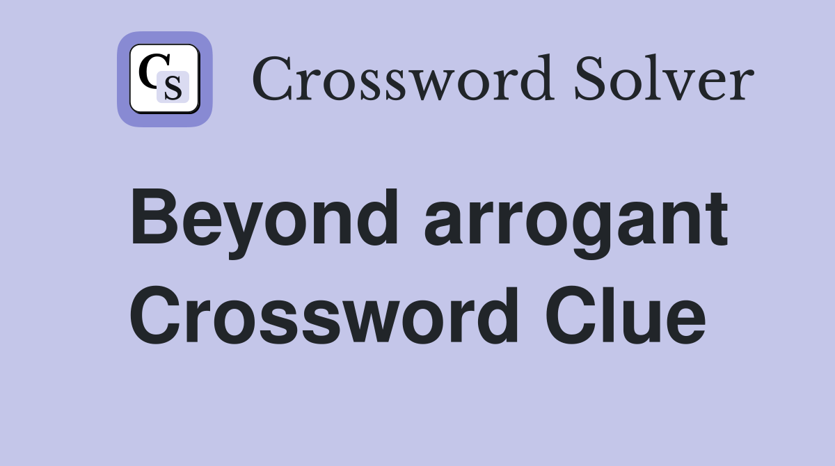 Beyond arrogant Crossword Clue
