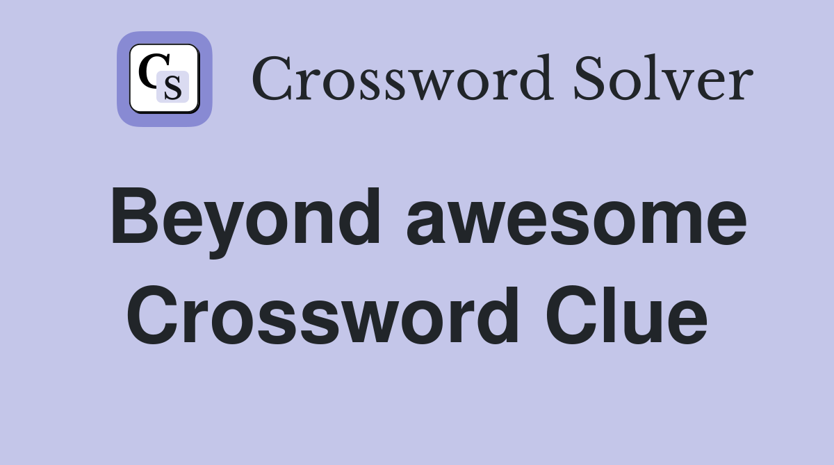 Beyond awesome Crossword Clue
