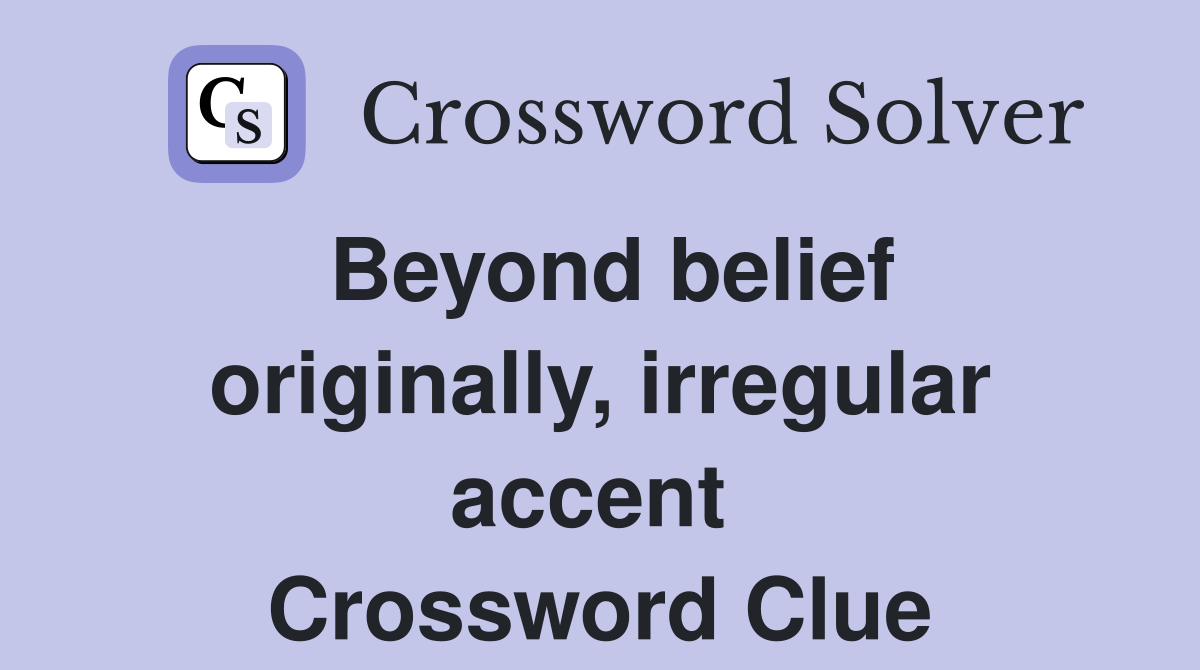 Beyond belief originally, irregular accent  Crossword Clue