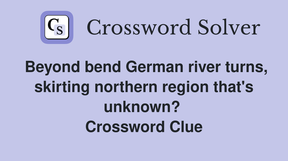 Beyond bend German river turns, skirting northern region that's unknown?  Crossword Clue