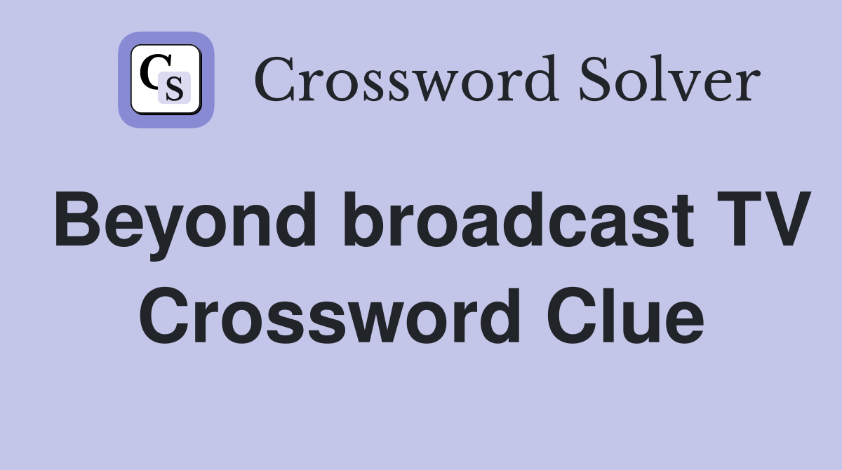 Beyond broadcast TV Crossword Clue