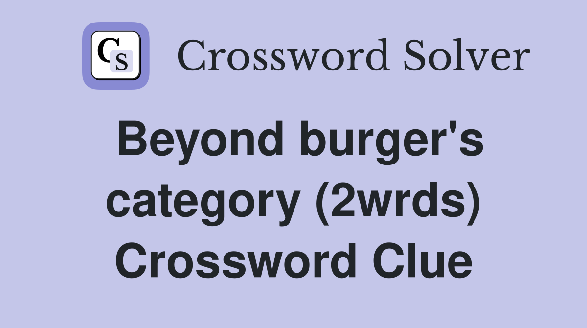 Beyond burger's category (2wrds) Crossword Clue