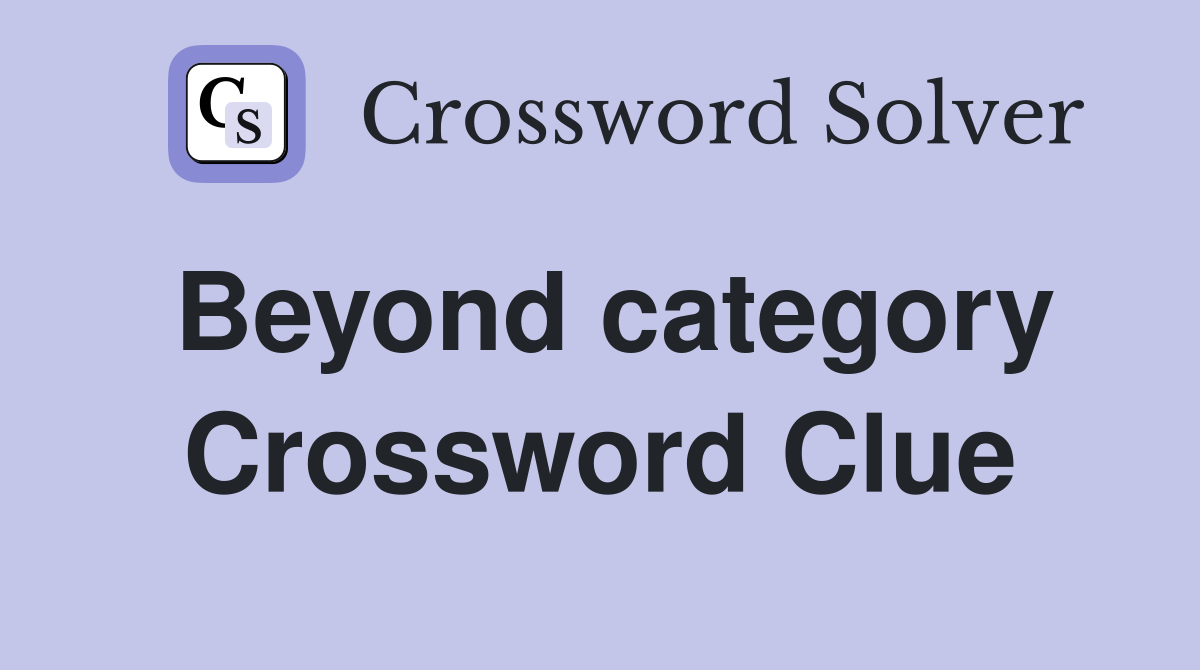 Beyond category Crossword Clue