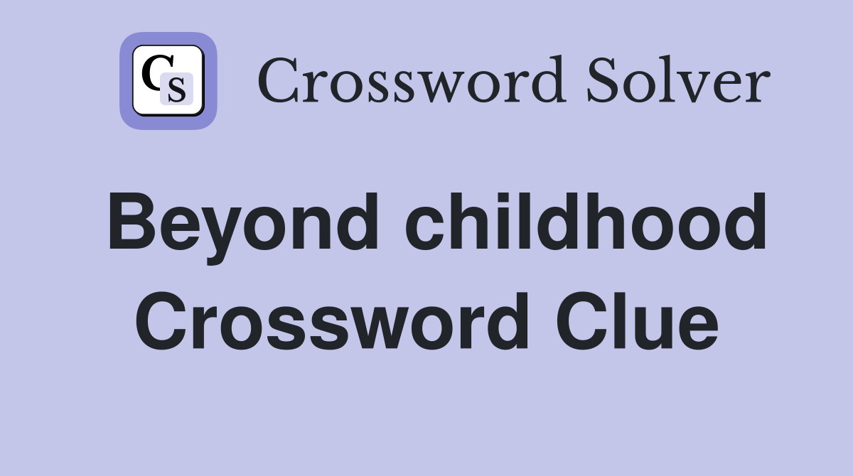 Beyond childhood Crossword Clue