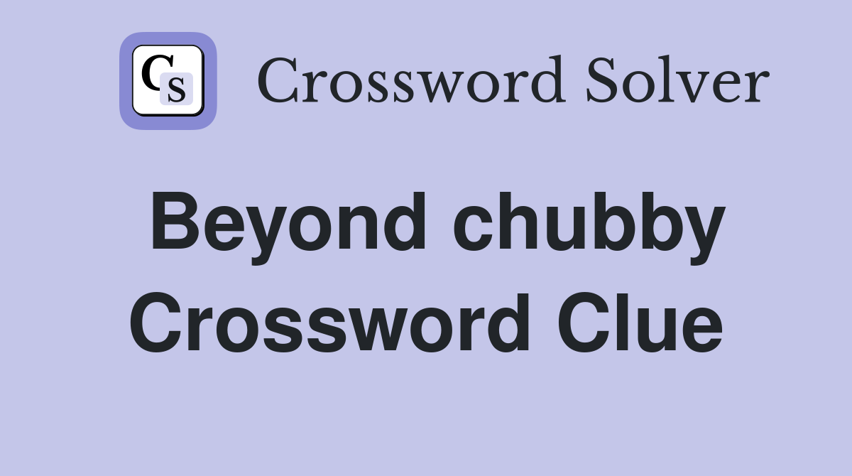 Beyond chubby Crossword Clue