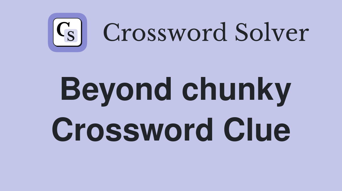 Beyond chunky Crossword Clue