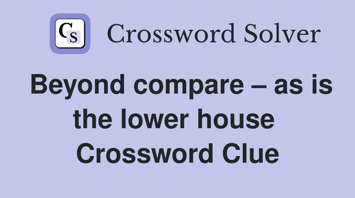 Beyond compare – as is the lower house  Crossword Clue