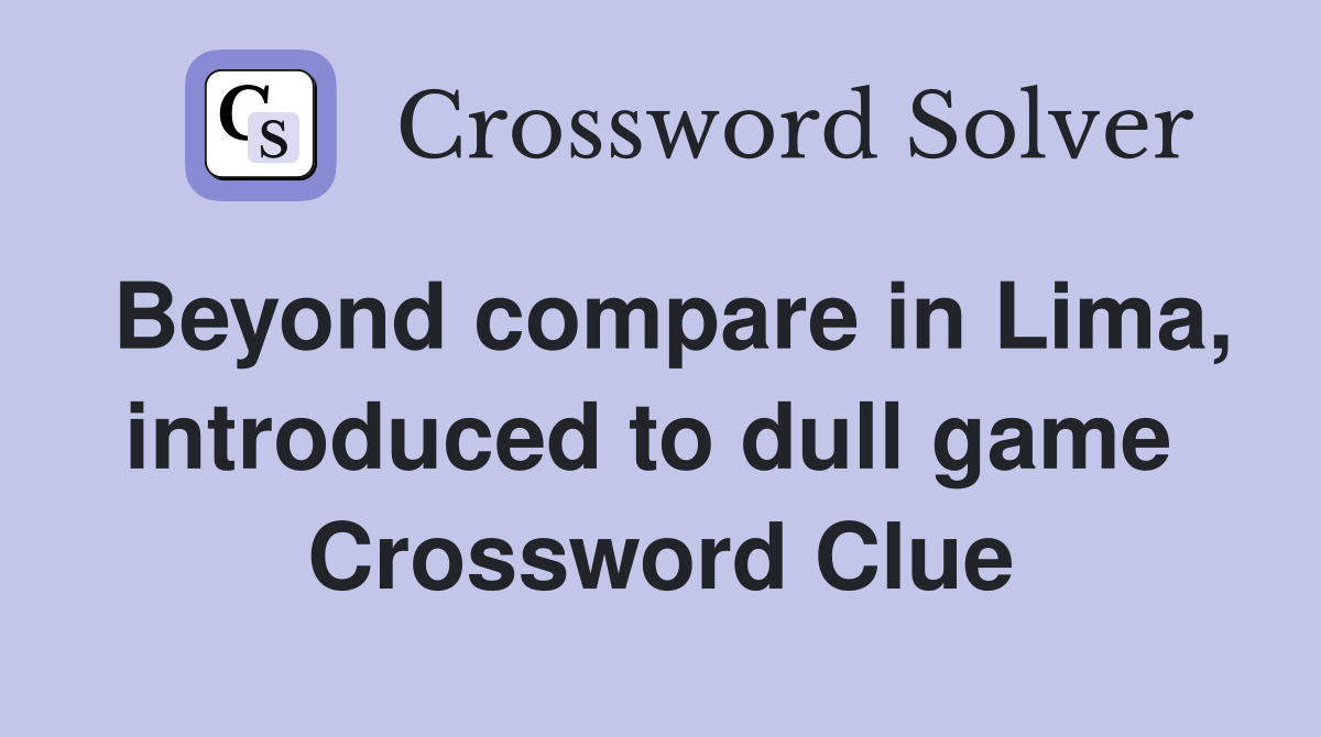 Beyond compare in Lima, introduced to dull game  Crossword Clue