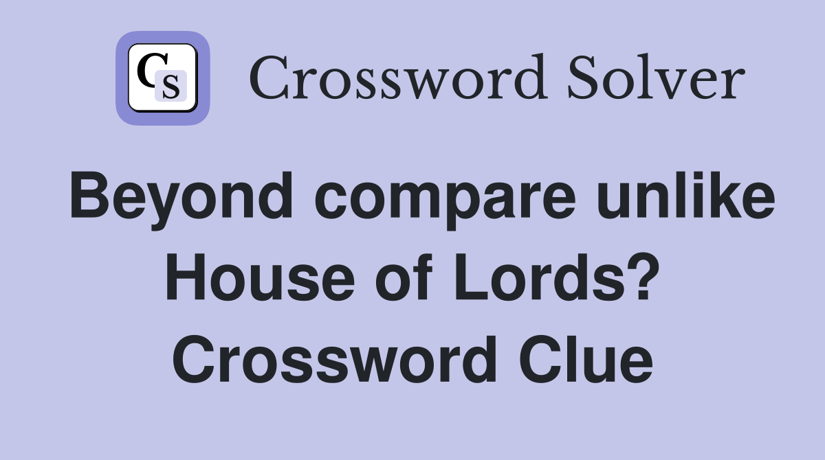 Beyond compare unlike House of Lords? Crossword Clue