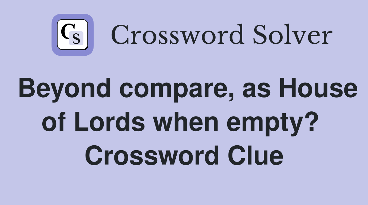 Beyond compare, as House of Lords when empty?  Crossword Clue