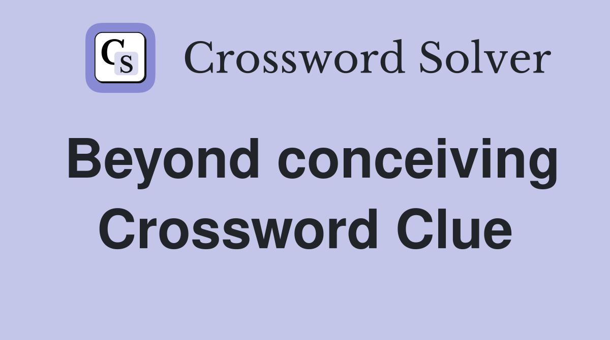 Beyond conceiving Crossword Clue