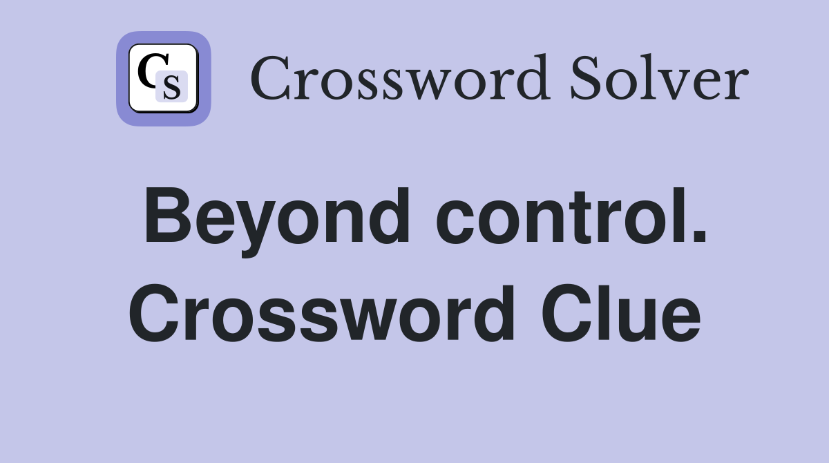 Beyond control. Crossword Clue