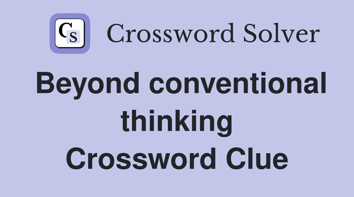 Beyond conventional thinking Crossword Clue
