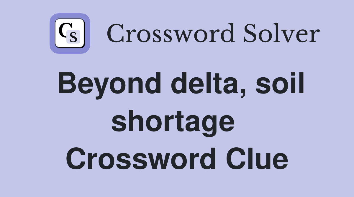 Beyond delta, soil shortage  Crossword Clue