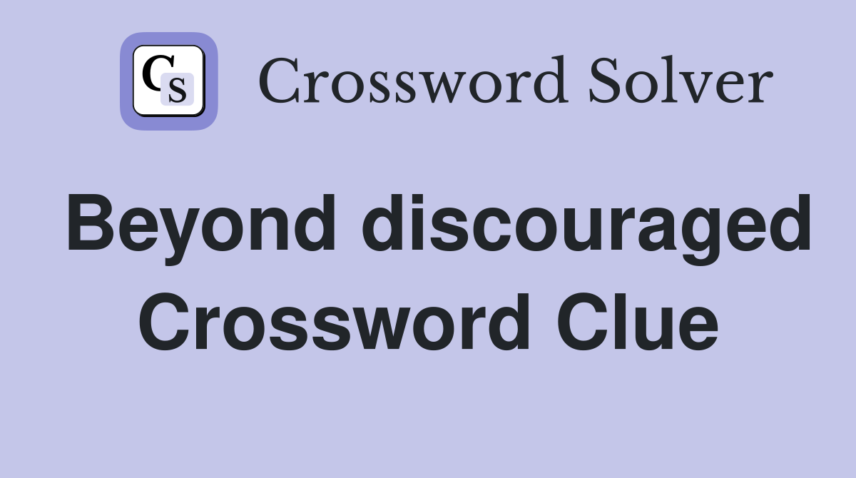 Beyond discouraged Crossword Clue