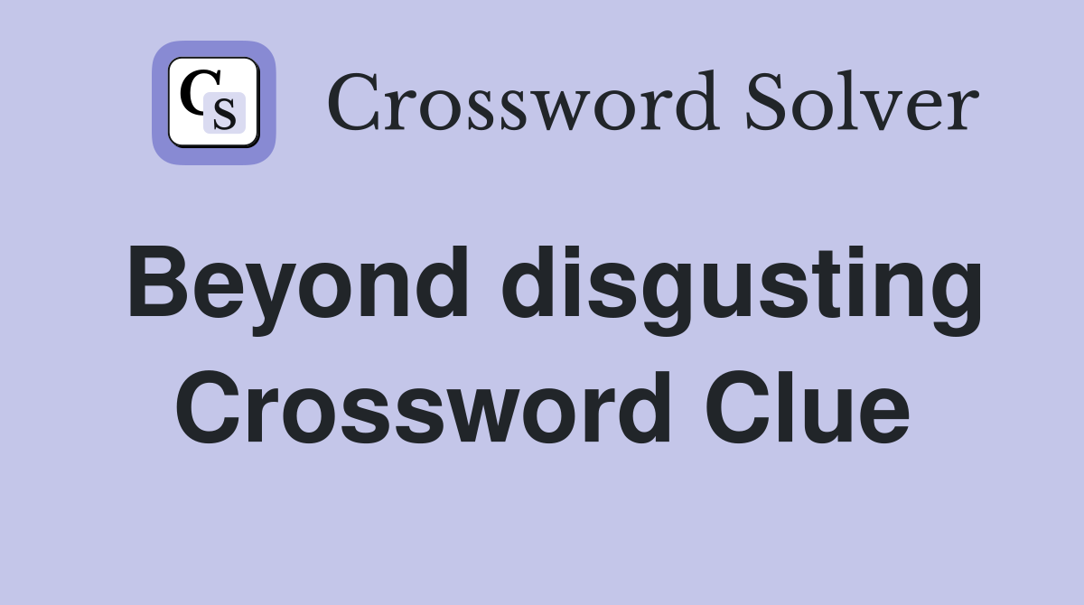 Beyond disgusting Crossword Clue
