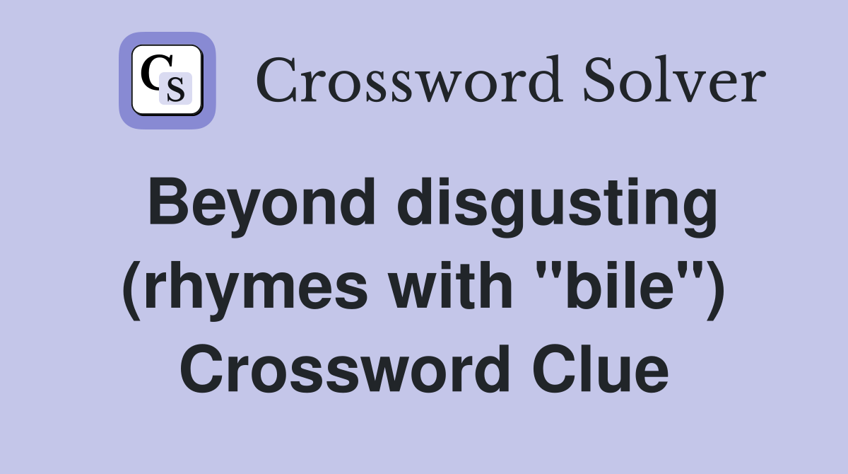 Beyond disgusting (rhymes with "bile") Crossword Clue