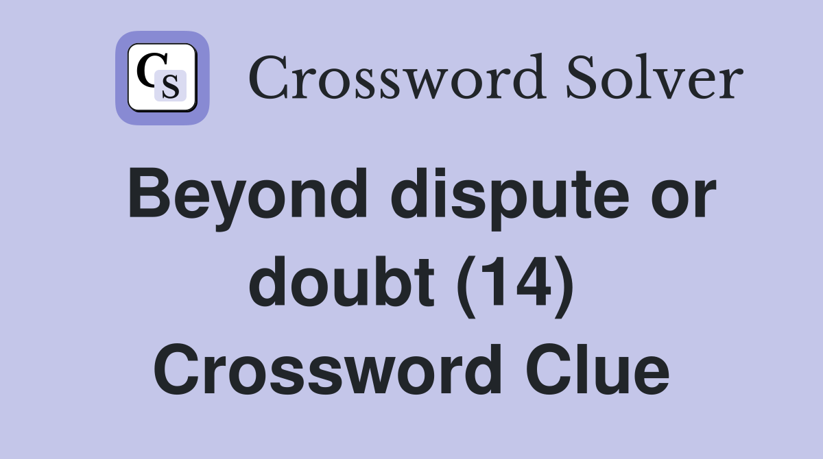 Beyond dispute or doubt (14) Crossword Clue