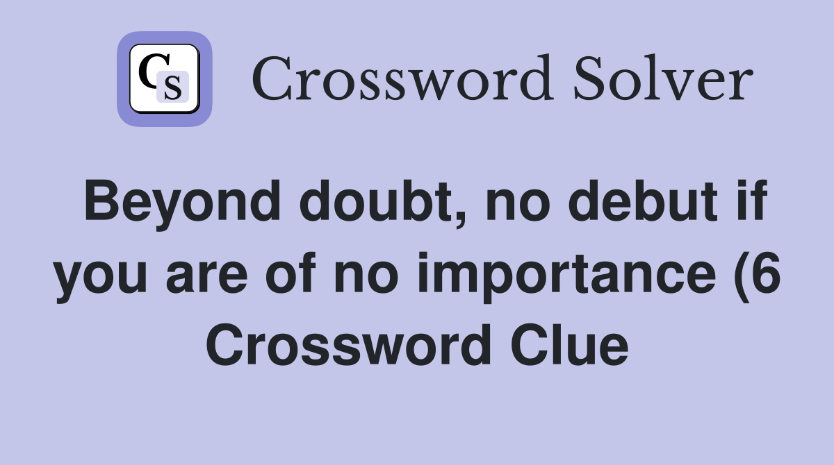 Beyond doubt no debut if you are of no importance (6) Crossword Clue Beyond doubt no debut if you are of no importance (6) Crossword Clue
