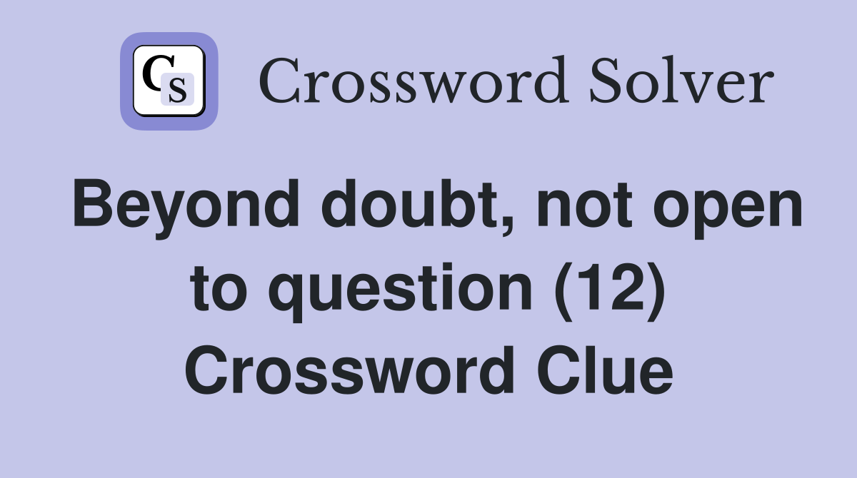 Beyond doubt, not open to question (12) Crossword Clue