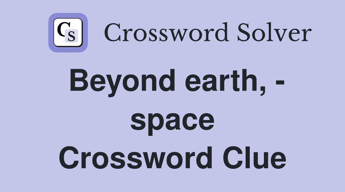 Beyond earth, - space Crossword Clue