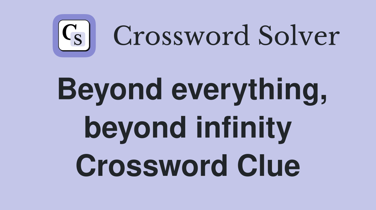 Beyond everything, beyond infinity Crossword Clue