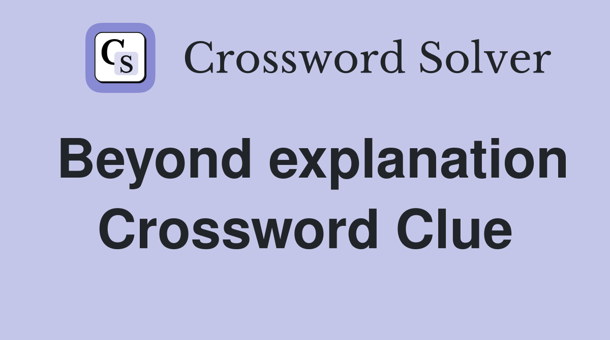 Beyond explanation Crossword Clue