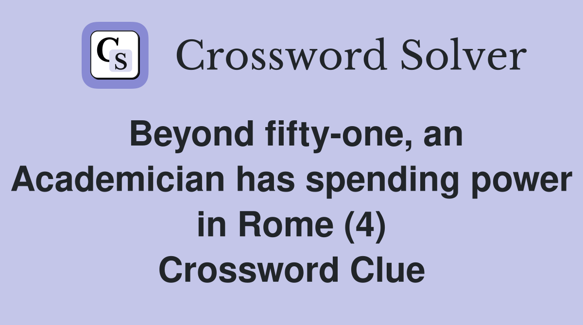 Beyond fifty-one, an Academician has spending power in Rome (4) Crossword Clue