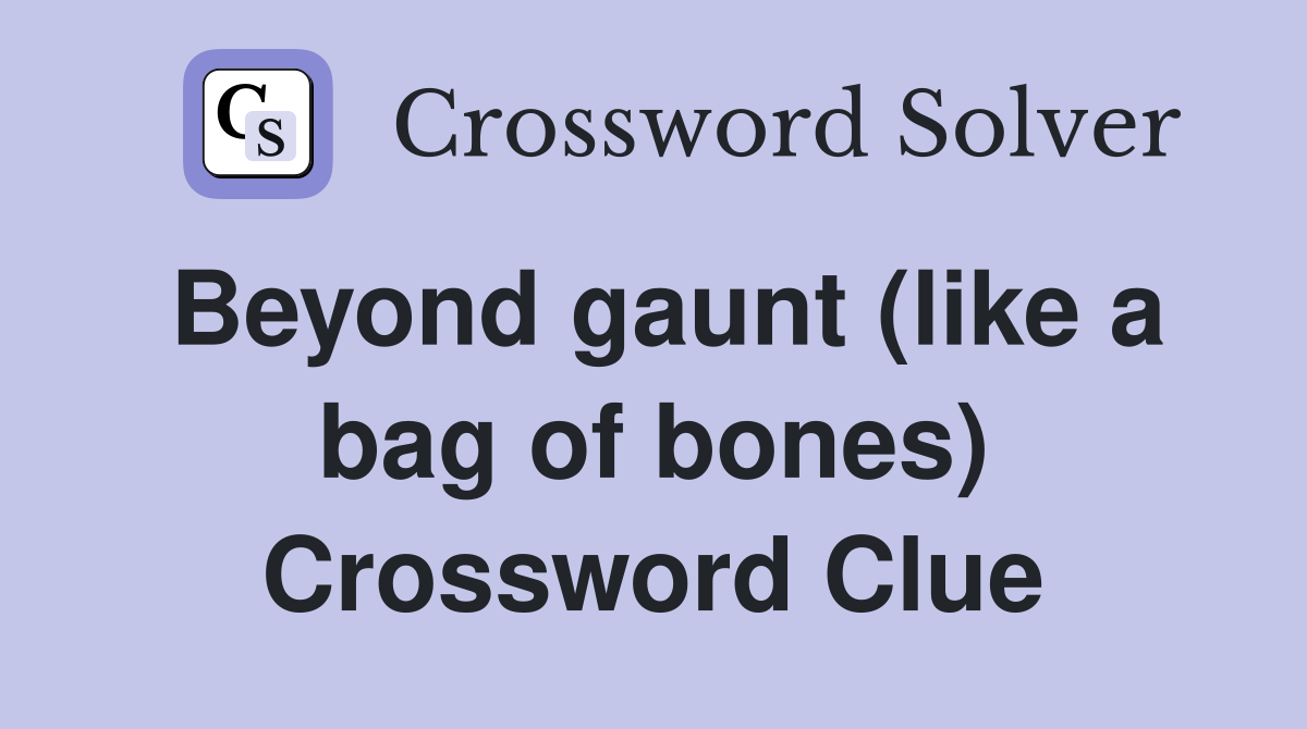 Beyond gaunt (like a bag of bones) Crossword Clue