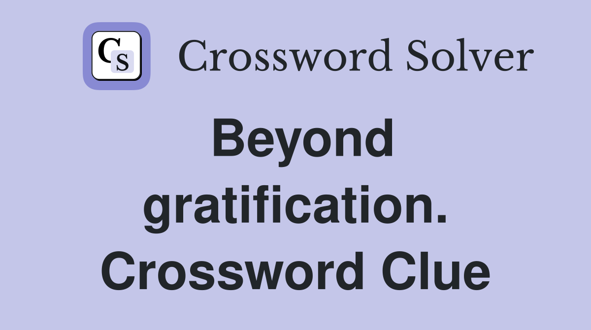 Beyond gratification. Crossword Clue