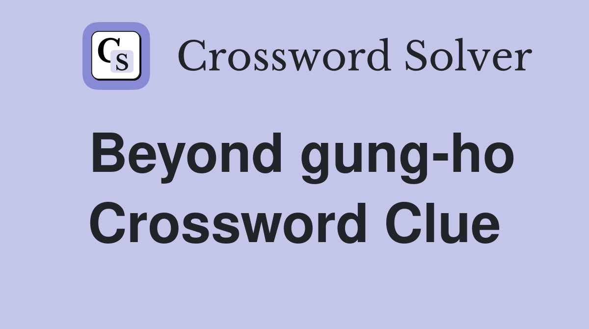Beyond gung-ho Crossword Clue