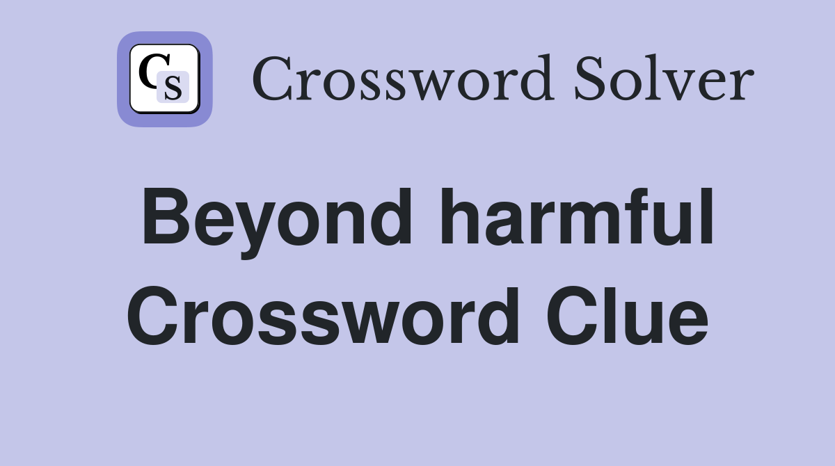 Beyond harmful Crossword Clue