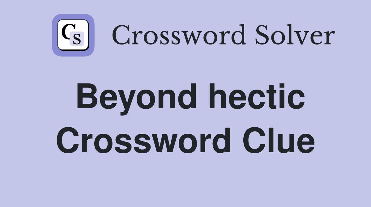 Beyond hectic Crossword Clue