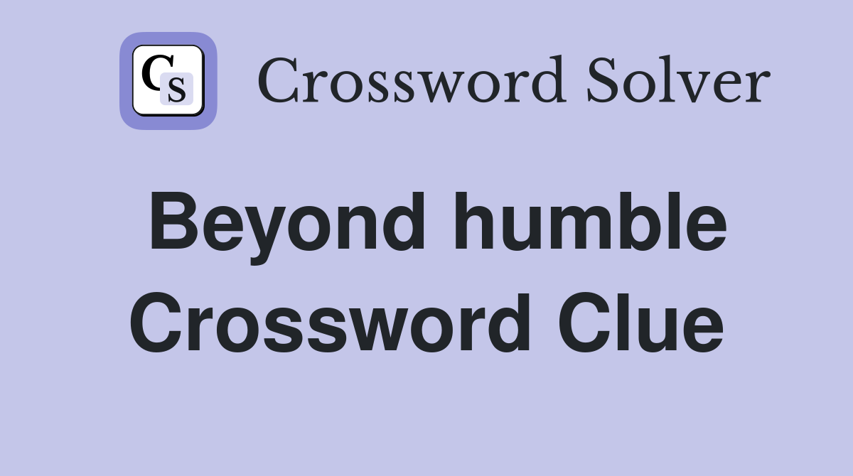 Beyond humble Crossword Clue