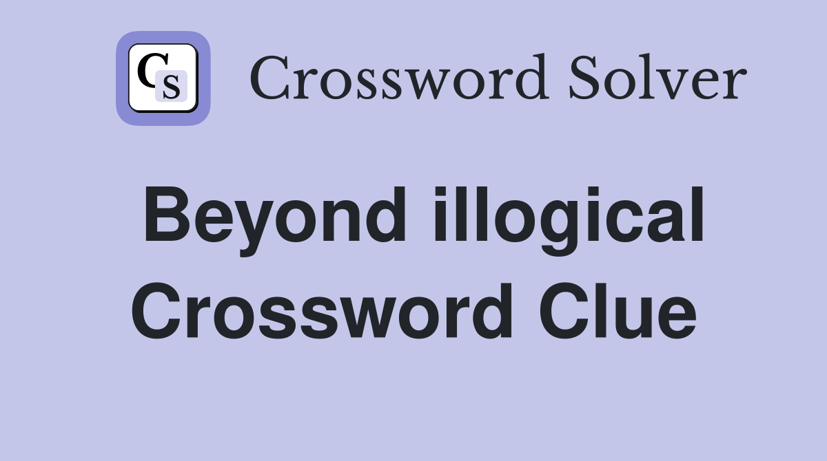 Beyond illogical Crossword Clue