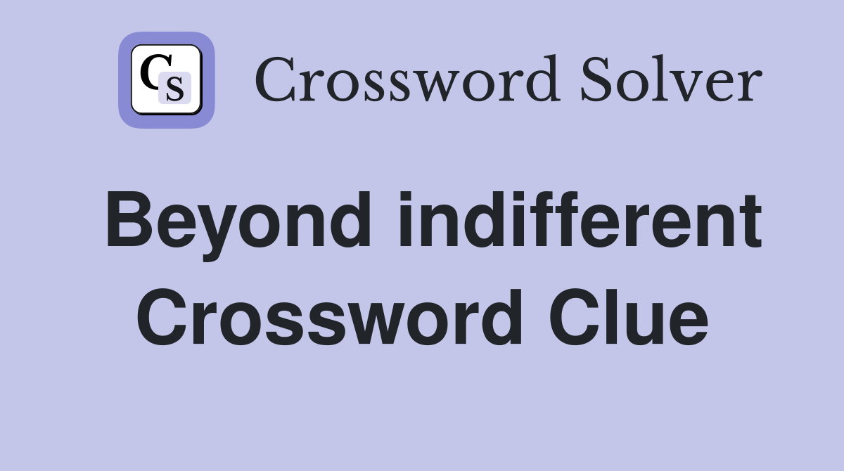 Beyond indifferent Crossword Clue