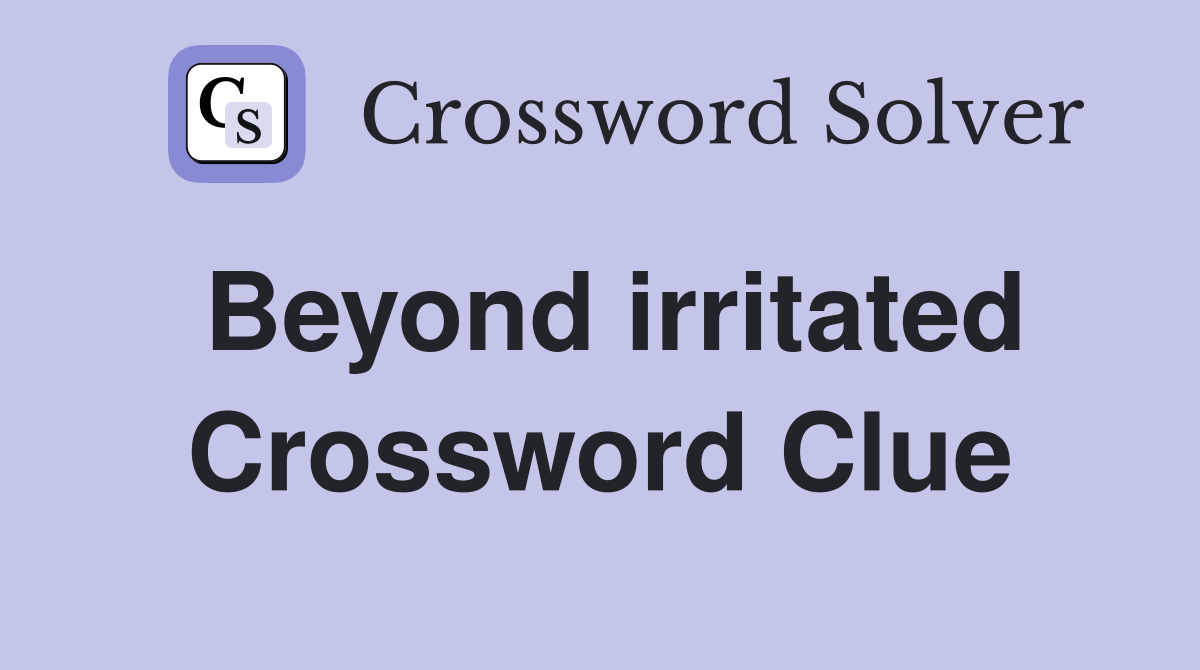 Beyond irritated Crossword Clue