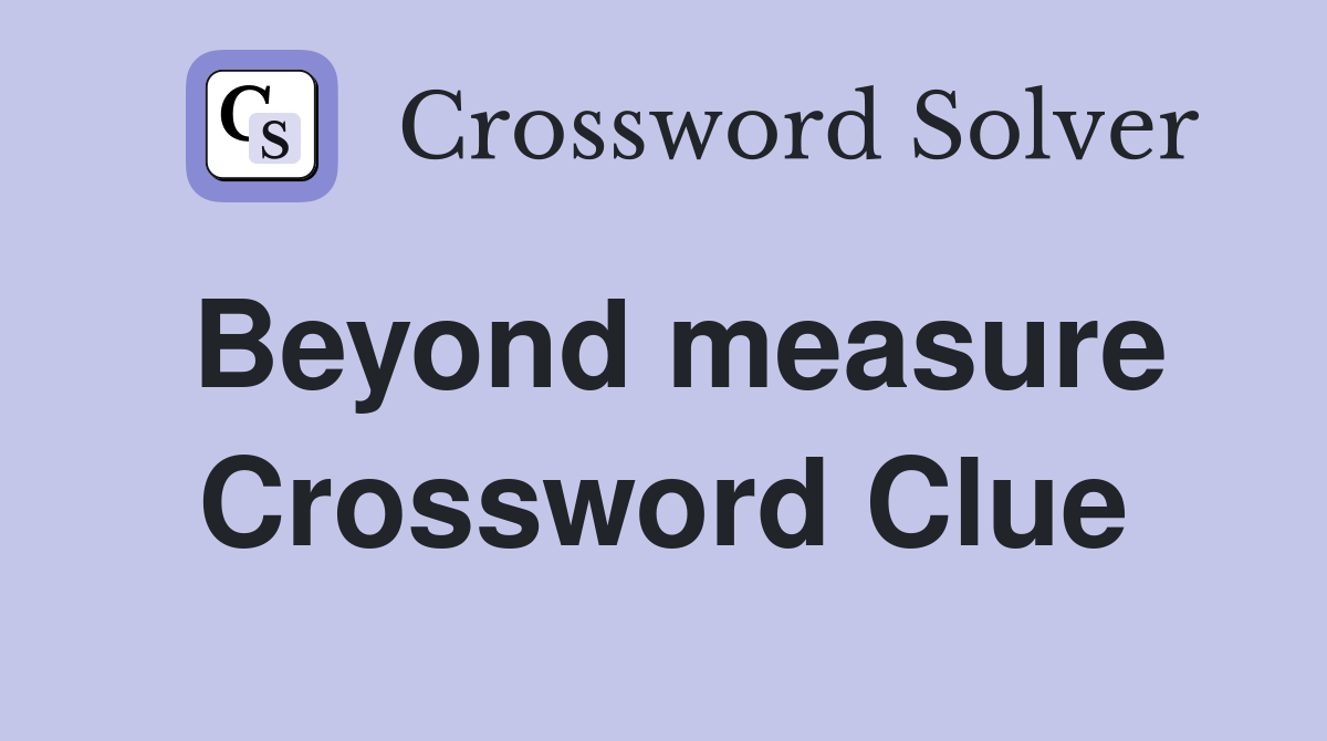 Beyond measure Crossword Clue