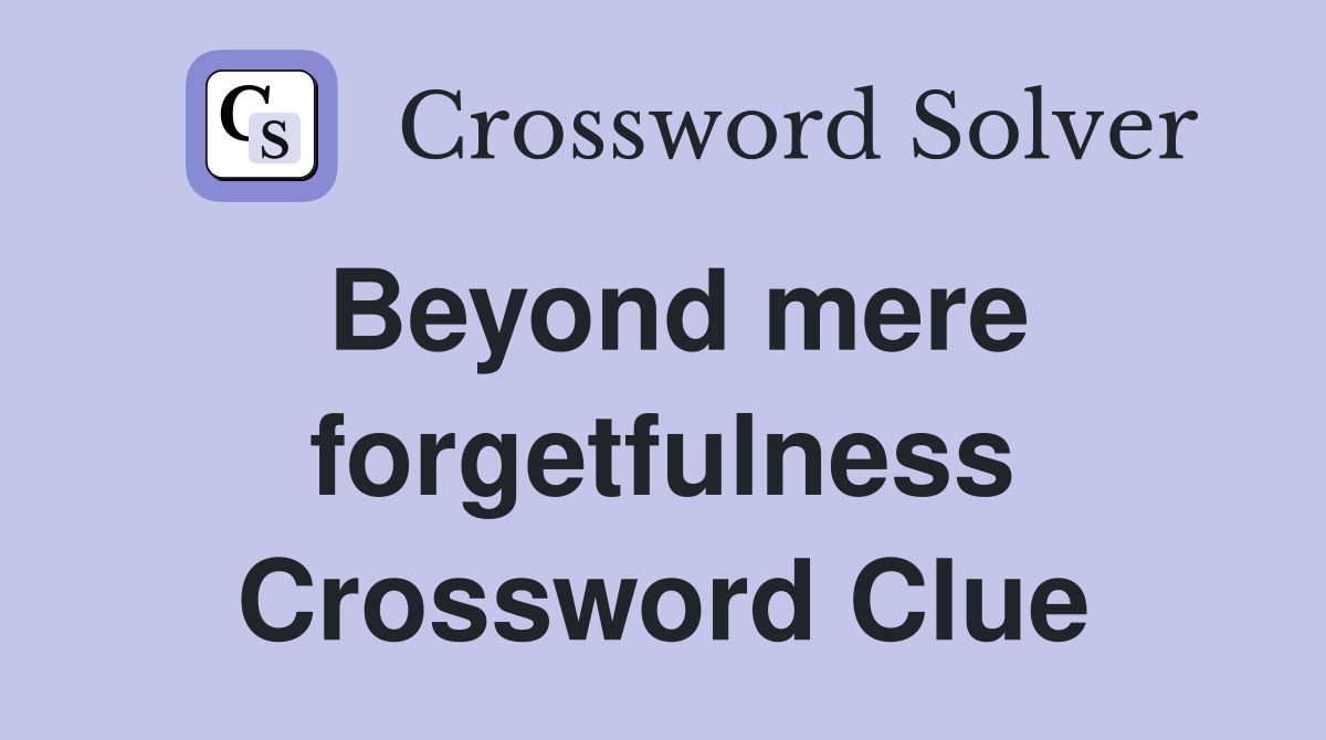 Beyond mere forgetfulness Crossword Clue
