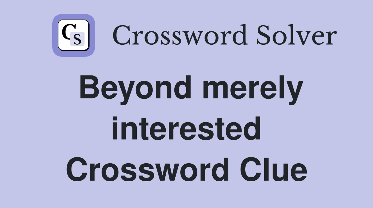 Beyond merely interested Crossword Clue