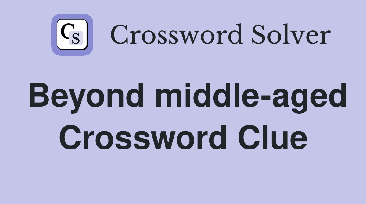 Beyond middle-aged Crossword Clue