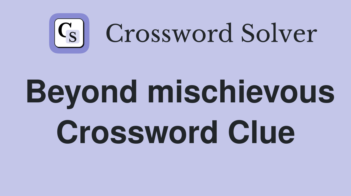 Beyond mischievous Crossword Clue