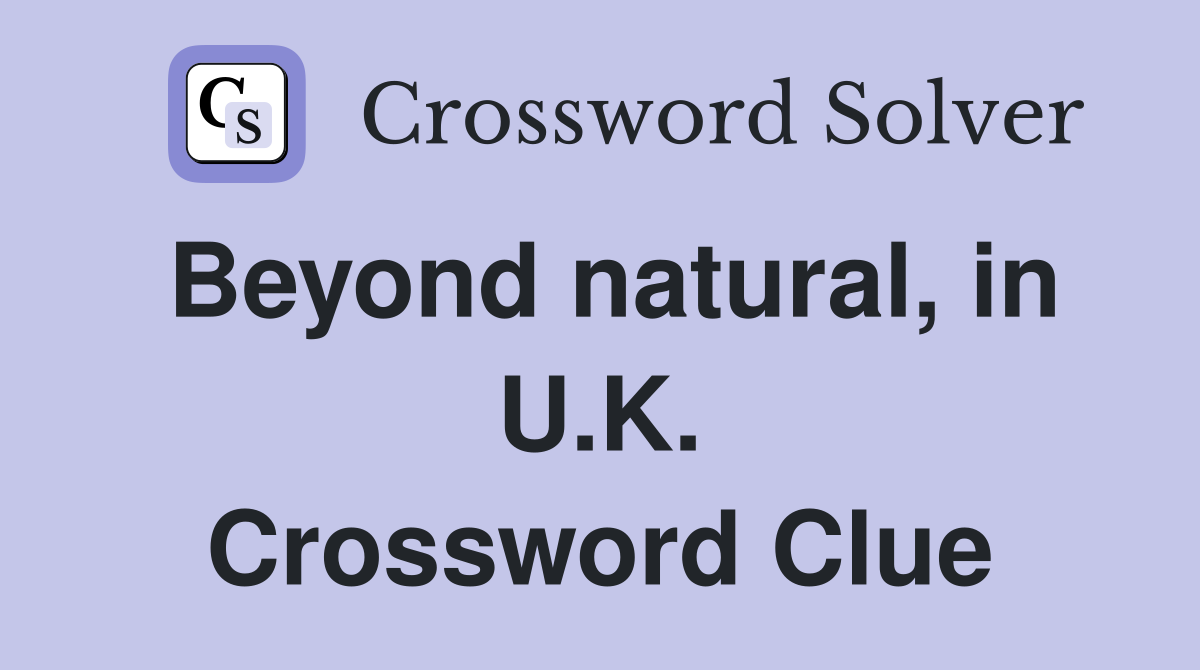 Beyond natural, in U.K. Crossword Clue