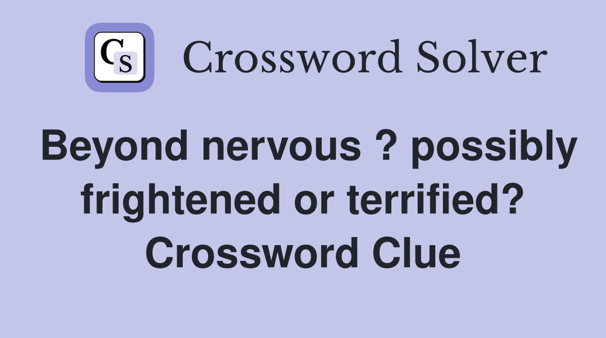 Beyond nervous ? possibly frightened or terrified? Crossword Clue