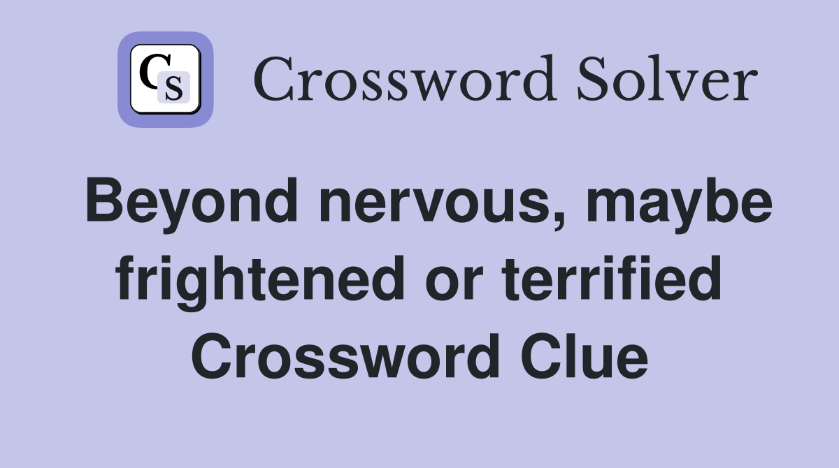 Beyond nervous, maybe frightened or terrified Crossword Clue