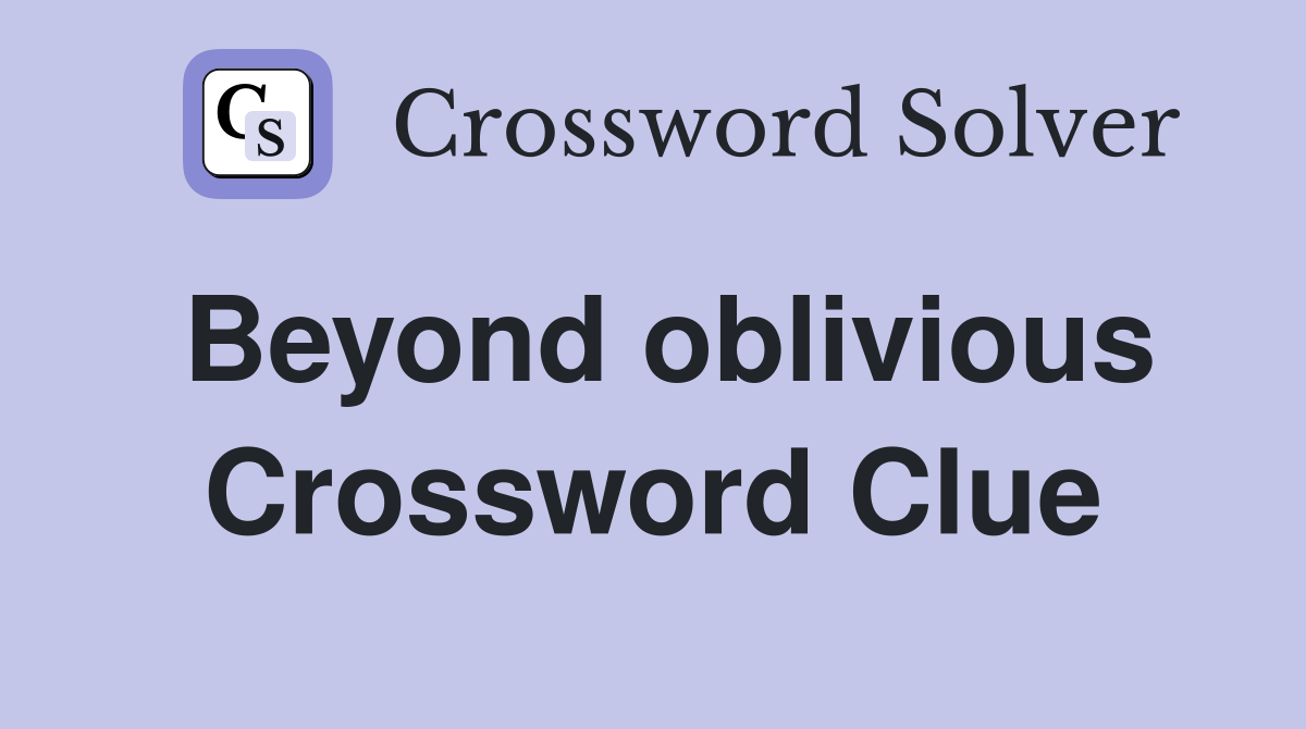 Beyond oblivious Crossword Clue