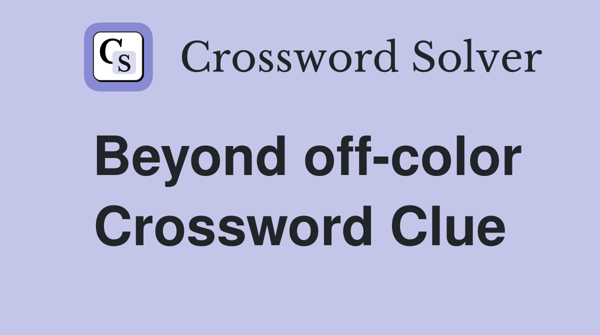 Beyond off-color Crossword Clue
