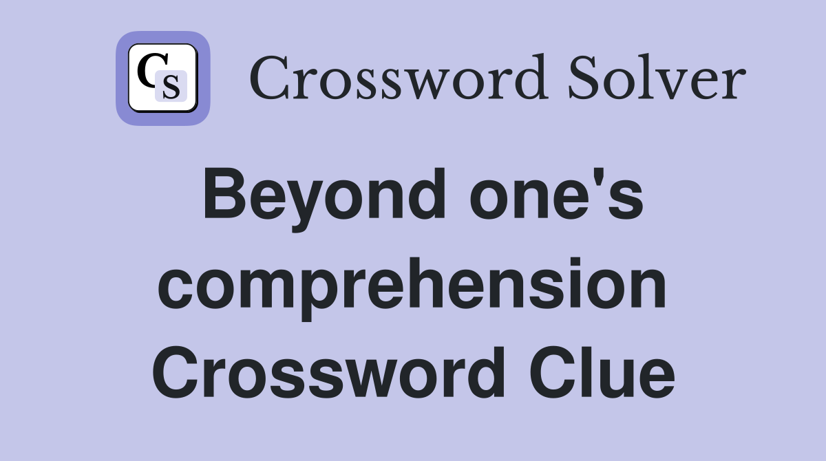 Beyond one's comprehension Crossword Clue